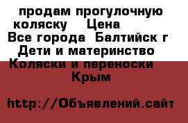 продам прогулочную коляску  › Цена ­ 2 000 - Все города, Балтийск г. Дети и материнство » Коляски и переноски   . Крым